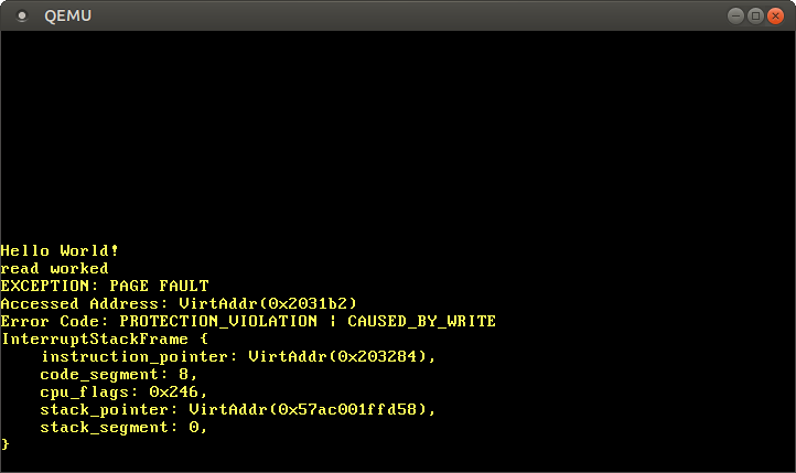 QEMU with output: "read worked, EXCEPTION: Page Fault, Accessed Address: VirtAddr(0x2031b2), Error Code: PROTECTION_VIOLATION | CAUSED_BY_WRITE, InterruptStackFrame: {…}"