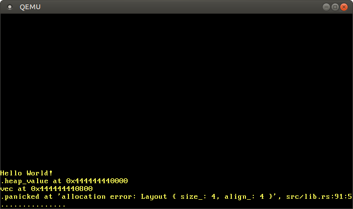 QEMU printing `
heap_value at 0x444444440000
vec at 0x4444444408000
panicked at 'allocation error: Layout { size_: 4, align_: 4 }', src/lib.rs:91:5
